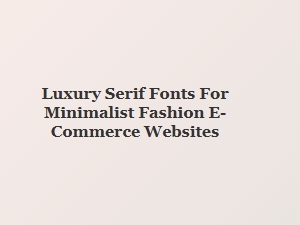 The Art of Serif: Luxury Fonts for Fashion Sites