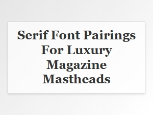 Serif Font Pairings for Luxury Mastheads